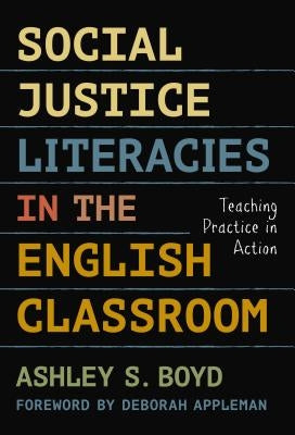 Social Justice Literacies in the English Classroom: Teaching Practice in Action by Boyd, Ashley S.