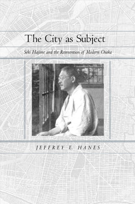 The City as Subject: Seki Hajime and the Reinvention of Modern Osaka Volume 13 by Hanes, Jeffrey E.