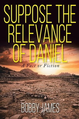 Suppose The Relevance Of Daniel: A Fact or Fiction by James, Bobby