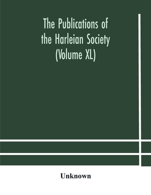 The Publications Of The Harleian Society (Volume Xl) by Unknown