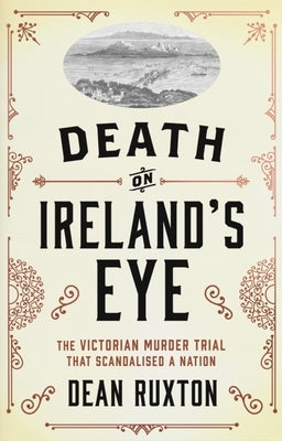 Death on Ireland's Eye: The Victorian Murder Trial That Scandalised a Nation by Ruxton, Dean