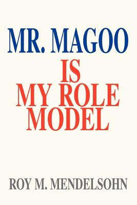 Mr. Magoo Is My Role Model by Mendelsohn, Roy M.