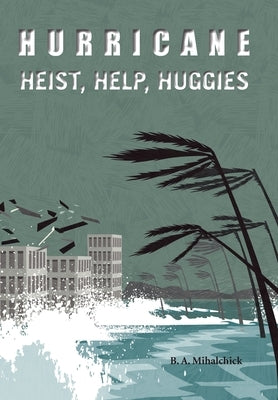 Hurricane: Heists, Help, Huggies by Mihalchick, B. A.