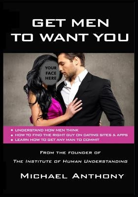 Get Men To Want You: The Modern Guide To Find The Man Of Your Dreams by Anthony, Michael