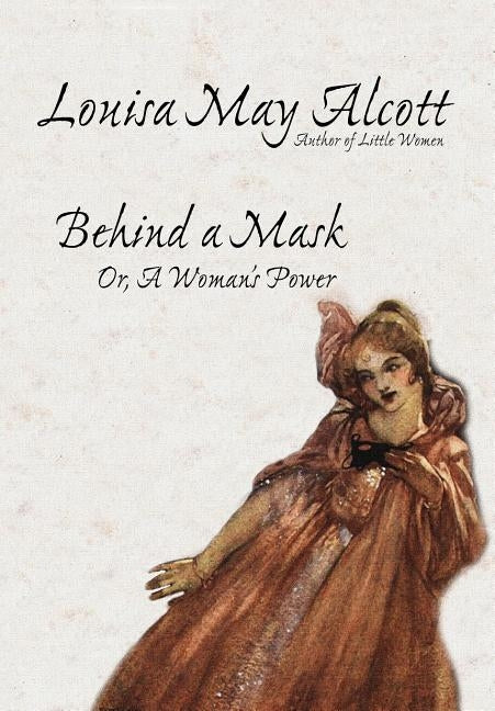 Behind a Mask, Or, a Woman's Power by Alcott, Louisa May