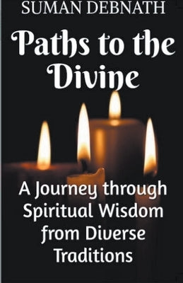 Paths to the Divine: A Journey through Spiritual Wisdom from Diverse Traditions by Debnath, Suman