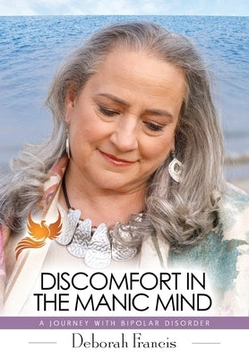 Discomfort in the Manic Mind: A Journey with Bipolar Disorder by Francis, Deborah