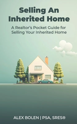 Selling an Inherited Home: A Realtor's Pocket Guide for Selling Your Inherited Home by Bolen, Alex