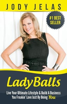 LadyBalls: Live Your Ultimate Lifestyle And Build A Business You Freakin' Love Just By Being You by Jelas, Jody