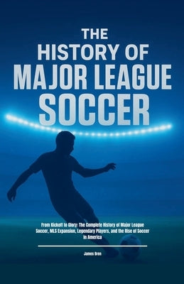 The History of Major League Soccer by Bren, James