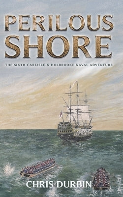 Perilous Shore: The Sixth Carlisle & Holbrooke Naval Adventure by Durbin, Chris