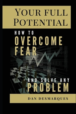 Your Full Potential: How to Overcome Fear and Solve Any Problem by Desmarques, Dan