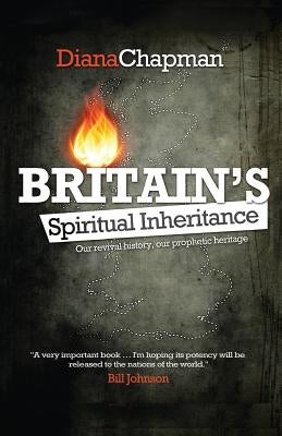 Britain's Spiritual Inheritance: Our revival history, our prophetic heritage by Chapman, Diana