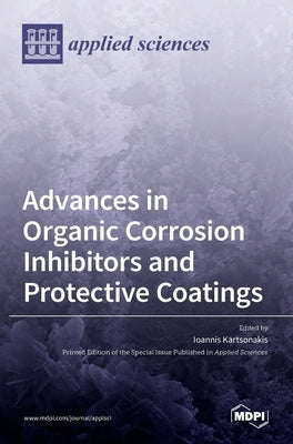 Advances in Organic Corrosion Inhibitors and Protective Coatings by Kartsonakis, Ioannis