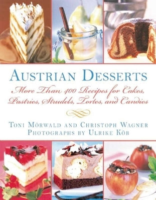Austrian Desserts: More Than 400 Recipes for Cakes, Pastries, Strudels, Tortes, and Candies by Mörwald, Toni