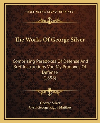 The Works of George Silver: Comprising Paradoxes of Defense and Bref Instructions Vpo My Pradoxes of Defense (1898) by Silver, George