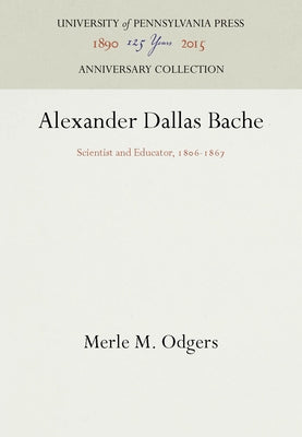 Alexander Dallas Bache: Scientist and Educator, 186-1867 by Odgers, Merle M.