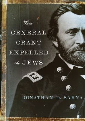 When General Grant Expelled the Jews by Sarna, Jonathan D.