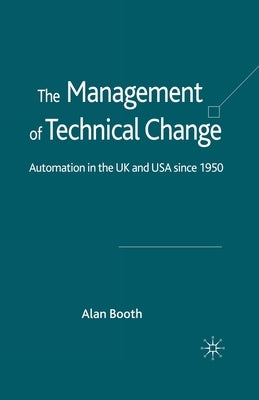 The Management of Technical Change: Automation in the UK and USA Since1950 by Booth, A.