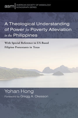 A Theological Understanding of Power for Poverty Alleviation in the Philippines by Hong, Yohan