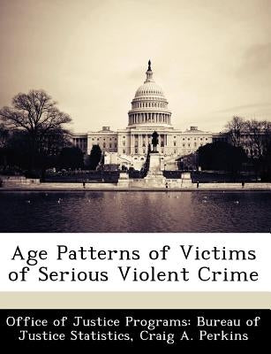 Age Patterns of Victims of Serious Violent Crime by Perkins, Craig A.