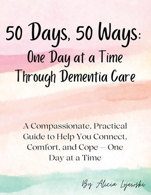 50 Days, 50 Ways: A Compassionate, Practical Guide to Help You Connect, Comfort, and Cope - One Day at a Time by Lojewski, Alicia