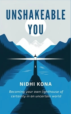 Unshakeable You: Becoming your own lighthouse of certainty in an uncertain world by Kona, Nidhi