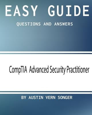 Easy Guide: CompTIA Advanced Security Practitioner: Questions and Answers by Songer, Austin Vern