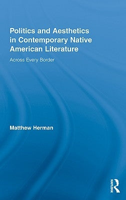 Politics and Aesthetics in Contemporary Native American Literature: Across Every Border by Herman, Matthew