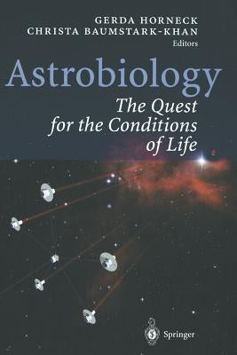 Astrobiology: The Quest for the Conditions of Life by Horneck, Gerda