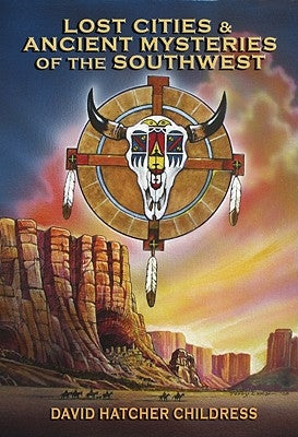 Lost Cities & Ancient Mysteries of the Southwest by Childress, David Hatcher