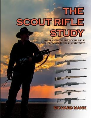 The Scout Rifle Study: The History of the Scout Rifle and its place in the 21st Century by Mann II, Richard Allen