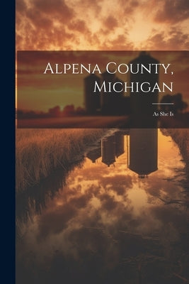 Alpena County, Michigan: As She Is by Anonymous