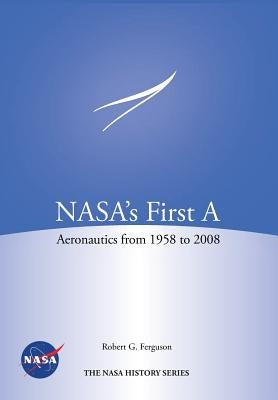 NASA's First A: Aeronautics from 1958-2008 (NASA History Series SP-2012-4412) by Ferguson, Robert G.