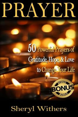 Prayer: 50 Powerful Prayers of Gratitude, Hope & Love To Change Your Life by Withers, Sheryl