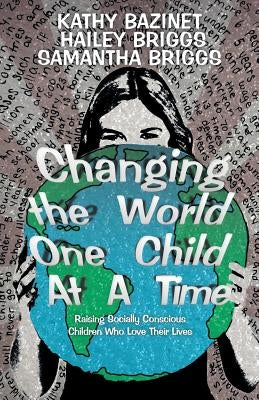 Changing the World One Child At A Time: Raising Socially Conscious Children Who Love Their Lives by Bazinet, Kathy