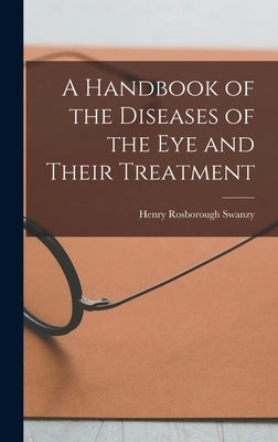 A Handbook of the Diseases of the Eye and Their Treatment by Swanzy, Henry Rosborough
