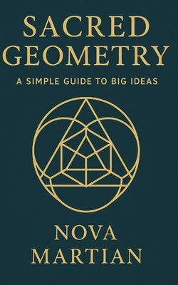 Sacred Geometry: A Simple Guide to Big Ideas by Martian, Nova