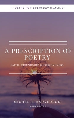 A Prescription of Poetry: Faith, Friendship & Forgiveness by Harverson, Michelle