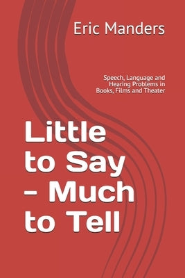 Little to Say - Much to Tell: Speech, Language and Hearing Problems in Books, Films and Theater by Manders, Eric