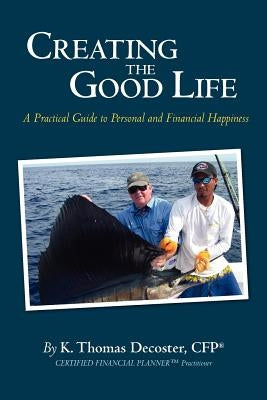 Creating the Good Life: A Practical Guide to Personal and Financial Happiness by DeCoster Cfp, K. Thomas