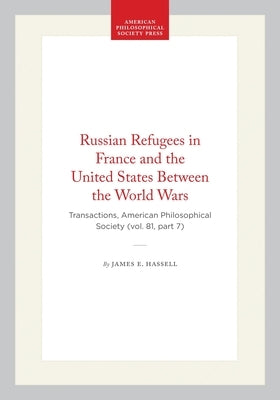 Russian Refugees in France and the United States Between the World Wars: Transactions, American Philosophical Society (Vol. 81, Part 7) by Hassell, James E.