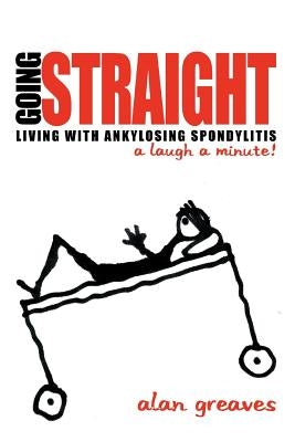Going Straight: Living with Ankylosing Spondylitis-A Laugh a Minute! by Greaves, Alan