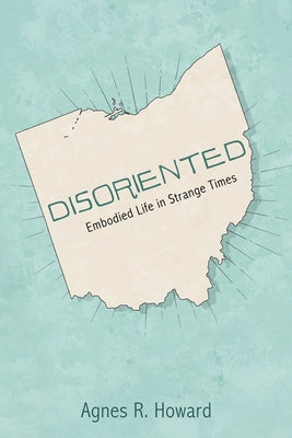 Disoriented: Embodied Life in Strange Times by Howard, Agnes R.