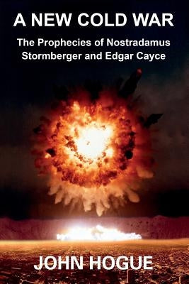 A New Cold War: The Prophecies of Nostradamus, Stormberger and Edgar Cayce by Hogue, John
