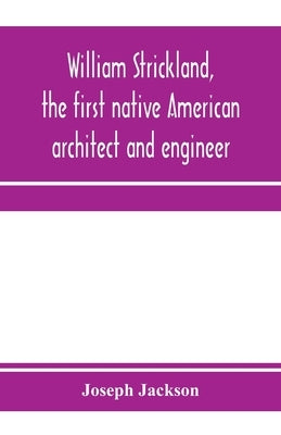 William Strickland, the first native American architect and engineer by Jackson, Joseph