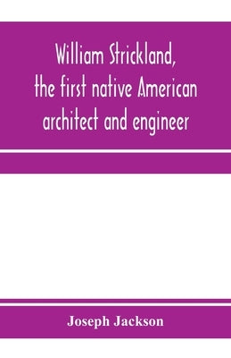 William Strickland, the first native American architect and engineer by Jackson, Joseph