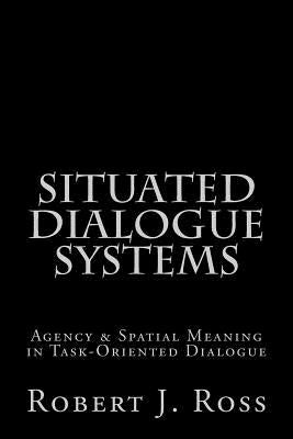 Situated Dialogue Systems by Ross, Robert J.