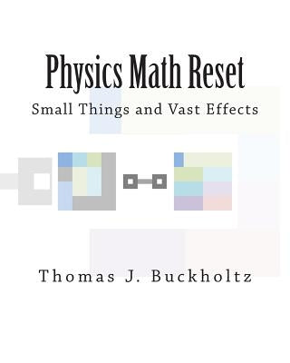 Physics Math Reset: Small Things and Vast Effects by Buckholtz, Thomas J.