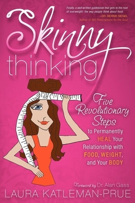 Skinny Thinking: Five Revolutionary Steps to Permanently Heal Your Relationship with Food, Weight, and Your Body by Katleman-Prue, Laura